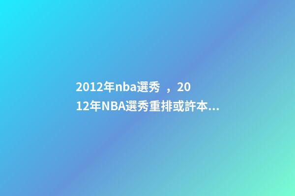 2012年nba選秀，2012年NBA選秀重排或許本該如此